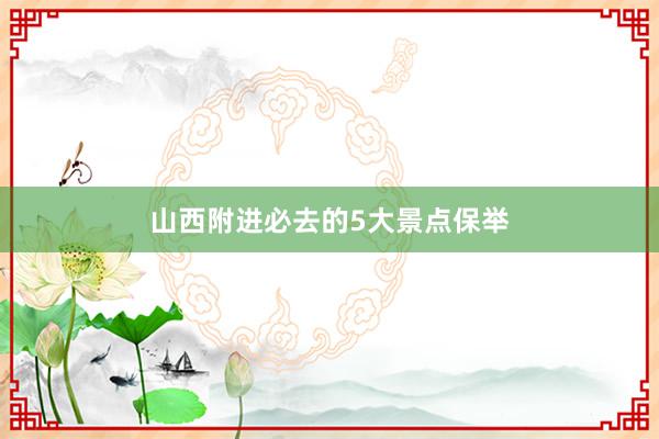 山西附进必去的5大景点保举