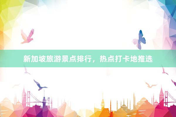 新加坡旅游景点排行，热点打卡地推选
